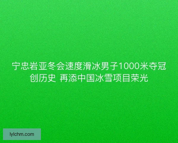 宁忠岩亚冬会速度滑冰男子1000米夺冠创历史 再添中国冰雪项目荣光