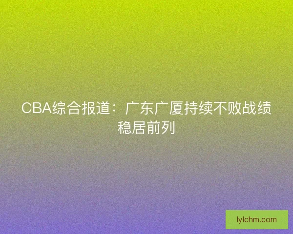 CBA综合报道：广东广厦持续不败战绩稳居前列